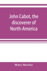 John Cabot, the discoverer of North-America and Sebastian, his son; a chapter of the maritime history of England under the Tudors, 1496-1557 - Book