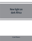 New light on dark Africa : being the narrative of the German Emin Pasha expedition, its journeyings and adventures among the native tribes of eastern equatorial Africa, the Gallas, Massais, Wasukuma, - Book