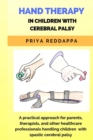 Hand Therapy in Children with Cerebral Palsy : A practical approach for parents, therapists, and other healthcare professionals handling children with spastic cerebral palsy - Book