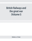 British railways and the great war; organisation, efforts, difficulties and achievements (Volume I) - Book