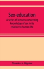 Sex-education; a series of lectures concerning knowledge of sex in its relation to human life - Book