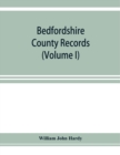 Bedfordshire County records. Notes and extracts from the county records Comprised in the Quarter Sessions Rolls from 1714 to 1832. (Volume I) - Book