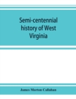 Semi-centennial history of West Virginia, with special articles on development and resources - Book