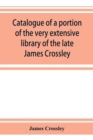 Catalogue of a portion of the very extensive library of the late James Crossley - Book