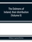 The dolmens of Ireland, their distribution, structural characteristics, and affinities in other countries; together with the folk-lore attaching to them; supplemented by considerations on the anthropo - Book