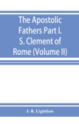 The Apostolic Fathers; Part I. S. Clement of Rome (Volume II) - Book