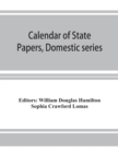 Calendar of State Papers, Domestic series, of the reign of Charles I (March 1625 to January 1649) - Book