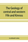 The geology of central and western Fife and Kinross. Being a description of sheet 40 and parts of sheets 32 and 48 of the geological map - Book