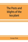 The pests and blights of the tea plant being a report of investigations conducted in Assam and to some extent also in Kangra by George Watt - Book