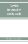 Camille Desmoulins and his wife; passages from the history of the Dantonists founded upon new and hitherto unpublished documents - Book