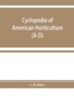 Cyclopedia of American horticulture, comprising suggestions for cultivation of horticultural plants, descriptions of the species of fruits, vegetables, flowers, and ornamental plants sold in the Unite - Book