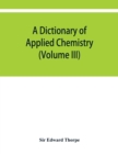 A dictionary of applied chemistry (Volume III) - Book