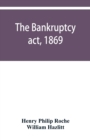The Bankruptcy act, 1869; the Debtors act, 1869; the Insolvent debtors and bankruptcy repeal act, 1869 : Together with the general rules and orders in bankruptcy, at common law and in the county court - Book