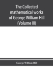 The collected mathematical works of George William Hill (Volume III) - Book