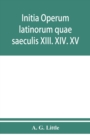 Initia operum latinorum quae saeculis XIII. XIV. XV. attribuuntur, secundum ordinem alphabeti disposita - Book