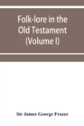 Folk-lore in the Old Testament; studies in comparative religion, legend and law (Volume I) - Book