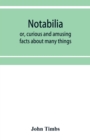 Notabilia : or, curious and amusing facts about many things - Book