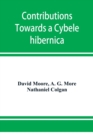 Contributions towards a Cybele hibernica, being outlines of the geographical distribution of plants in Ireland - Book