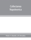 Collectanea Napoleonica; being a catalogue of the collection of autographs, historical documents, broadsides, caricatures, drawings, maps, music, portraits, naval and military costume-plates, battle s - Book