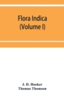 Flora indica : being a systematic account of the plants of British India, together with observations on the structure and affinities of their natural orders and genera (Volume I) - Book