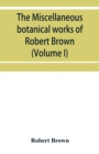 The miscellaneous botanical works of Robert Brown (Volume I) - Book