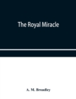 The Royal Miracle : A collection of rare Tracts, Broadsides, Letters, Prints, & Ballads Concerning the Wanderings of Charles II. After the Battle of worcester (September 3-October 15, 1651) - Book