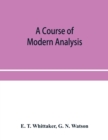 A course of modern analysis; an introduction to the general theory of infinite processes and of analytic functions; with an account of the principal transcendental functions - Book