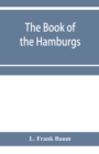 The Book of the Hamburgs; a brief treatise upon the mating, rearing and management of the different varieties of Hamburgs - Book