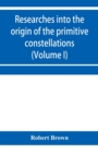 Researches into the origin of the primitive constellations of the Greeks, Phoenicians and Babylonians (Volume I) - Book