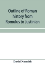 Outline of Roman history from Romulus to Justinian : (including translations of the Twelve tables, the Institutes of Gaius, and the Institutes of Justinian): with special reference to the growth, deve - Book