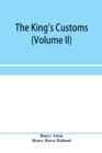 The king's customs (Volume II) An Account of maritime Revenue, Contraband, Traffic, The Introduction of free trade, and the abolition of the navigation and corn laws, from 1801 to 1855 - Book
