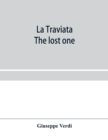 La traviata; The lost one : a grand opera in three acts: as represented at the Royal Italian Opera, London; Metropolitan Opera House and the Academy of Music, New York - Book