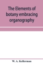 The elements of botany embracing organography, histology, vegetable physiology, systematic botany and economic botany; Arranged for School use or for Independent Study; together with a complete glossa - Book