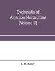 Cyclopedia of American horticulture, comprising suggestions for cultivation of horticultural plants, descriptions of the species of fruits, vegetables, flowers and ornamental plants sold in the United - Book