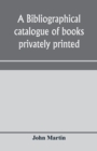 A bibliographical catalogue of books privately printed; including those of the Bannatyne, Maitland and Roxburghe clubs, and of the private presses at Darlington, Auchinleck, Lee priory, Newcastle, Mid - Book