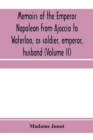 Memoirs of the Emperor Napoleon from Ajaccio to Waterloo, as soldier, emperor, husband (Volume II) - Book
