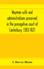 Wayman wills and administrations preserved in the prerogative court of Canterbury, 1383-1821 - Book
