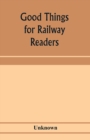 Good things for railway readers; one thousand anecdotes of convivialists, wits and humourists, oddities and eccentricities Strange Occurrences; Lawyers & Doctors; Paniters & Players; Politicians and S - Book
