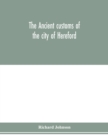 The ancient customs of the city of Hereford. With translations of the earlier city charters and grants; also, some account of the trades of the city, and other information relative to its early histor - Book