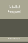 The Buddhist praying-wheel; a collection of material bearing upon the symbolism of the wheel and circular movements in custom and religious ritual - Book