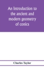 An introduction to the ancient and modern geometry of conics, being a geometrical treatise on the conic sections with a collection of problems and historical notes and prolegomena - Book