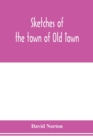 Sketches of the town of Old Town, Penobscot County, Maine from its earliest settlement, to 1879; with biographical sketches - Book