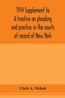1914 Supplement to A treatise on pleading and practice in the courts of record of New York : including pleading and practice in actions generally and appellate procedure, with forms - Book