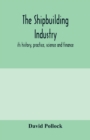 The shipbuilding industry; its history, practice, science and finance - Book