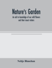 Nature's garden; an aid to knowledge of our wild flowers and their insect visitors - Book