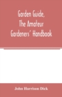 Garden guide, the amateur gardeners' handbook; how to plan, plant and maintain the home grounds, the suburban garden, the city lot. How to grow good vegetables and fruit. How to care for roses and oth - Book