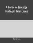 A treatise on landscape painting in water colours - Book