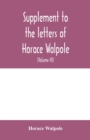 Supplement to the letters of Horace Walpole, fourth earl of Orford together with upwards of one hundred and fifty letters addressed to Walpole between 1735 and 1796 (Volume III) 1744-1797 - Book