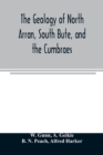 The geology of North Arran, South Bute, and the Cumbraes, with parts of Ayrshire and Kintyre (Sheet 21, Scotland.) The description of North Arran, South Bute, and the Cumbraes - Book