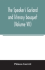 The speaker's garland and literary bouquet. (Volume VII) : Combining 100 choice selections, Nos. 25, 26, 27, 28. Embracing new and standard productions of oratory, sentiment, eloquence, pathos, wit, h - Book